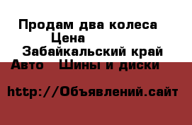 Продам два колеса › Цена ­ 1 400 - Забайкальский край Авто » Шины и диски   